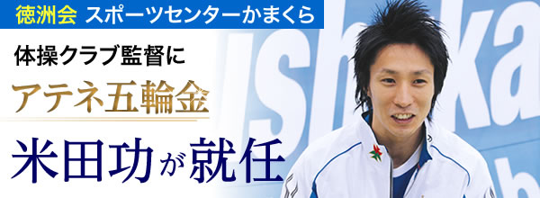 徳洲会スポーツセンターかまくら　体操クラブ監督にアテネ五輪金　米田功が就任