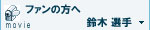 ファンの方へmovie 鈴木選手